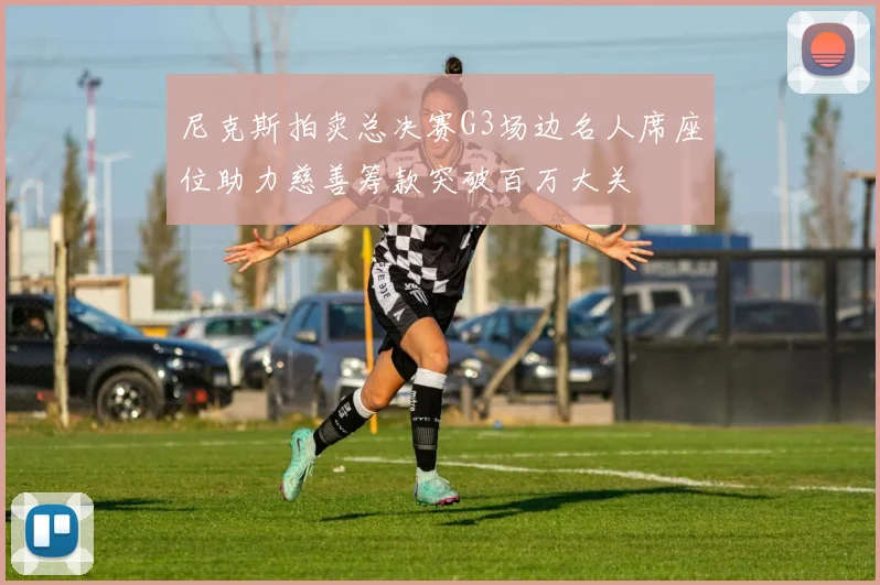 尼克斯拍卖总决赛G3场边名人席座位助力慈善筹款突破百万大关