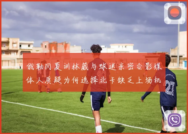 俄勒冈夏训林葳与球迷亲密合影媒体人质疑为何选择北卡缺乏上场机会