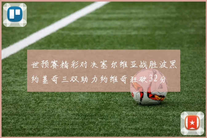 世预赛精彩对决塞尔维亚战胜波黑约基奇三双助力约维奇狂砍32分