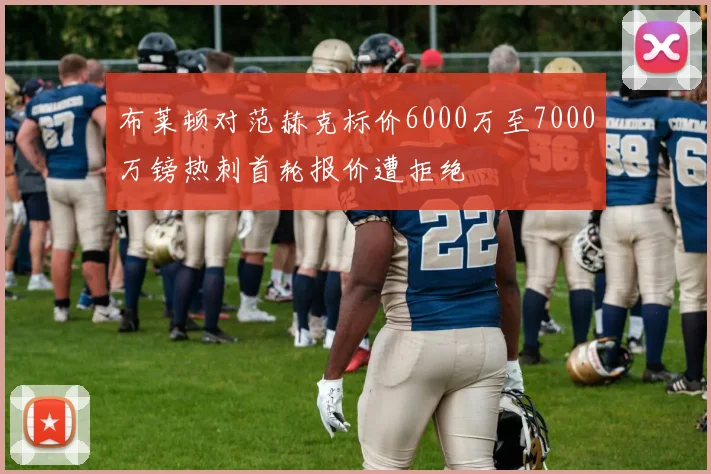 布莱顿对范赫克标价6000万至7000万镑热刺首轮报价遭拒绝