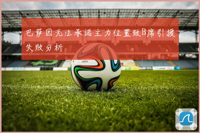 巴萨因无法承诺主力位置致B席引援失败分析