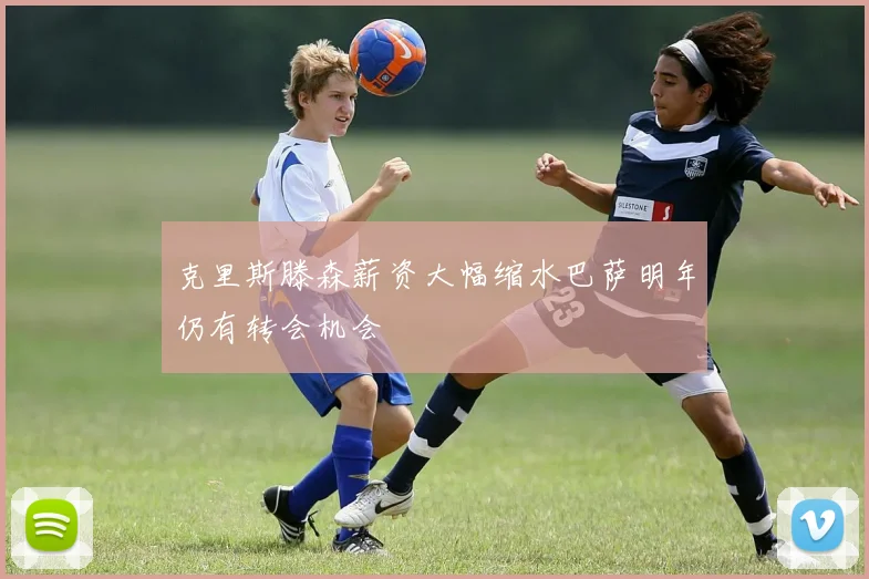 克里斯滕森薪资大幅缩水巴萨明年仍有转会机会